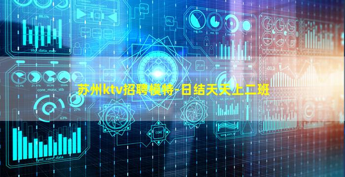 苏州ktv招聘模特-日结天天上二班